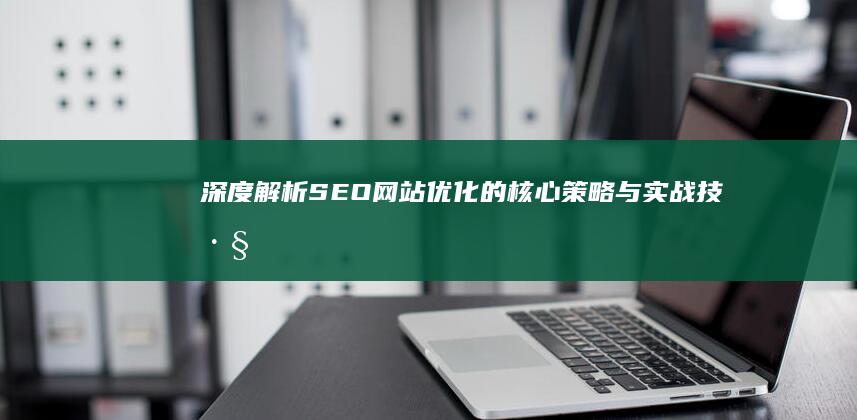 深度解析：SEO网站优化的核心策略与实战技巧