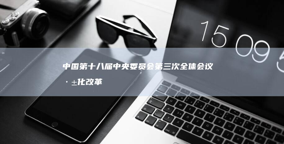 中国第十八届中央委员会第三次全体会议深化改革布局与战略突破