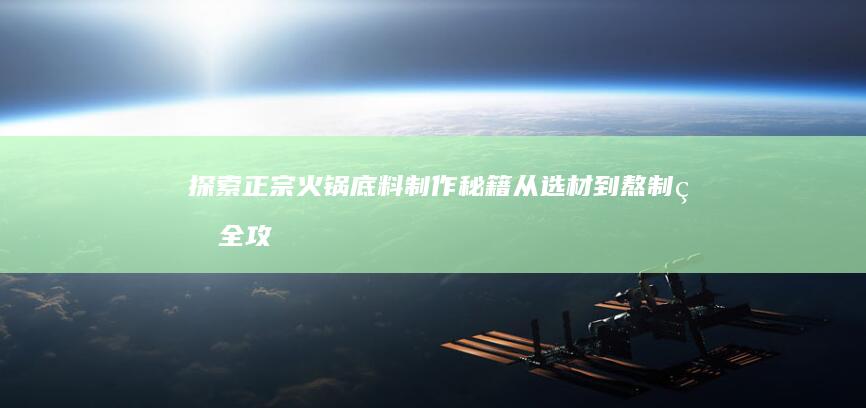 探索正宗火锅底料制作秘籍：从选材到熬制的全攻略